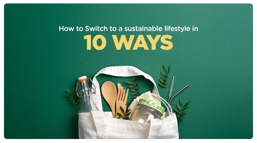 How To Switch To A Sustainable Lifestyle In 10 Ways
