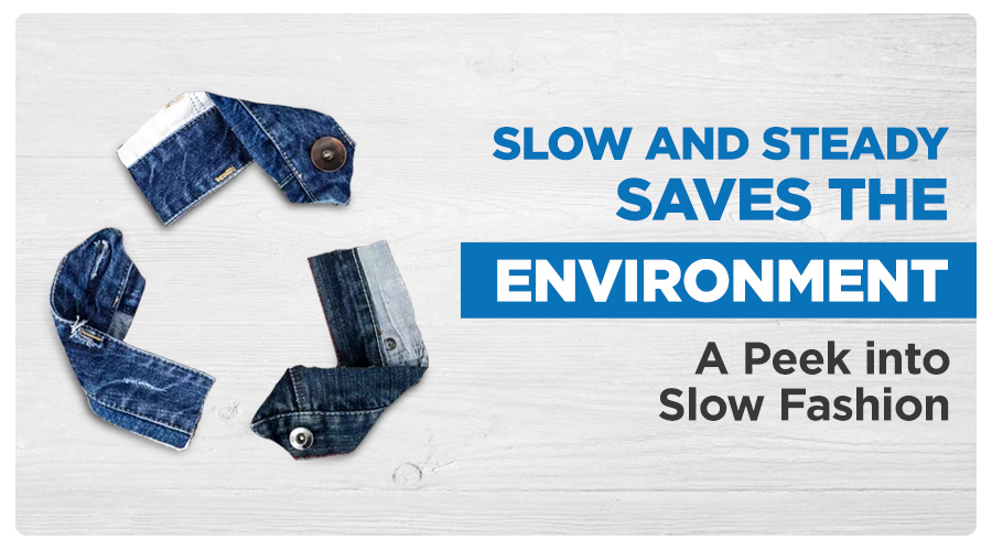 Slow And Steady Saves The Environment – A Peek into Slow Fashion
